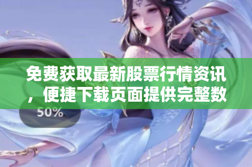 免費(fèi)獲取最新股票行情資訊，便捷下載頁(yè)面提供完整數(shù)據(jù)