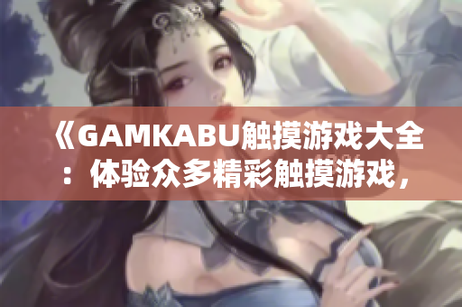 《GAMKABU觸摸游戲大全：體驗(yàn)眾多精彩觸摸游戲，盡享無限樂趣！》