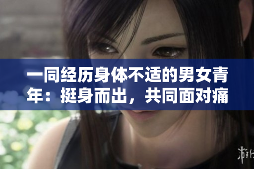 一同經(jīng)歷身體不適的男女青年：挺身而出，共同面對痛苦