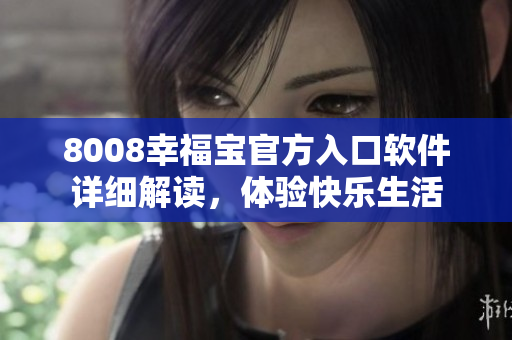 8008幸福寶官方入口軟件詳細(xì)解讀，體驗(yàn)快樂(lè)生活