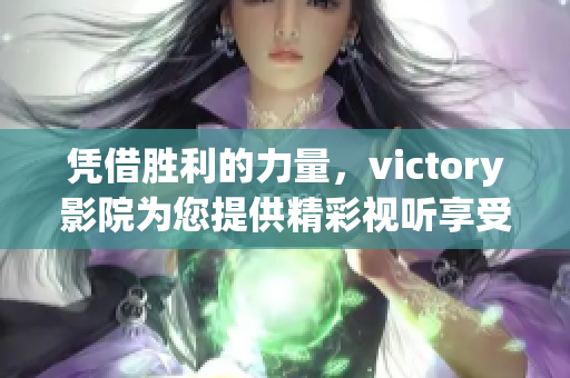 憑借勝利的力量，victory影院為您提供精彩視聽享受