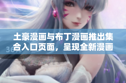 土豪漫畫與布丁漫畫推出集合入口頁面，呈現(xiàn)全新漫畫世界