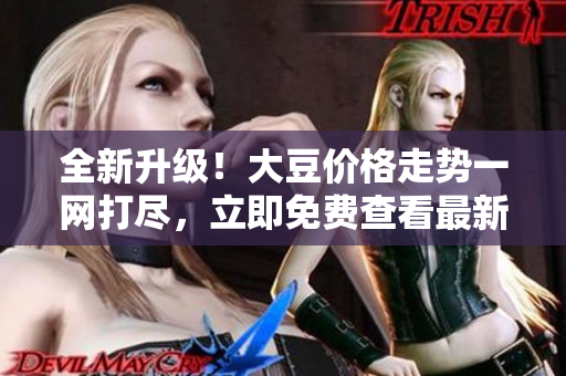 全新升級！大豆價格走勢一網(wǎng)打盡，立即免費查看最新V動態(tài)