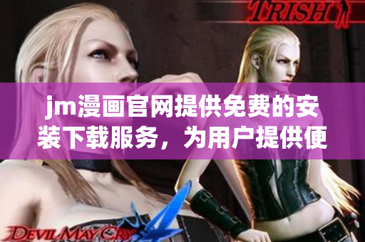 jm漫畫官網(wǎng)提供免費的安裝下載服務(wù)，為用戶提供便捷的漫畫閱讀體驗