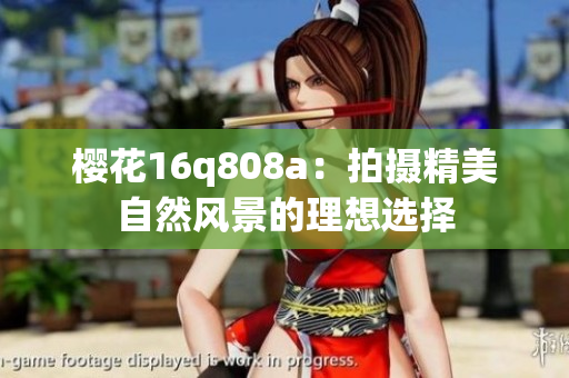 櫻花16q808a：拍攝精美自然風景的理想選擇
