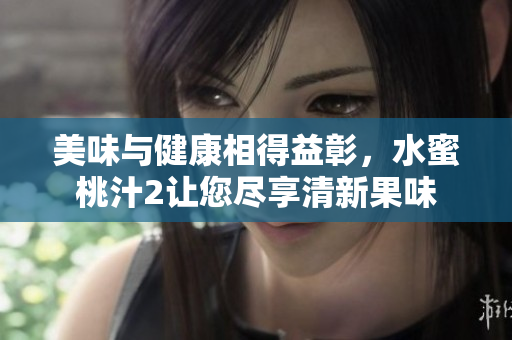 美味與健康相得益彰，水蜜桃汁2讓您盡享清新果味