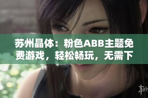 蘇州晶體：粉色ABB主題免費(fèi)游戲，輕松暢玩，無需下載安裝