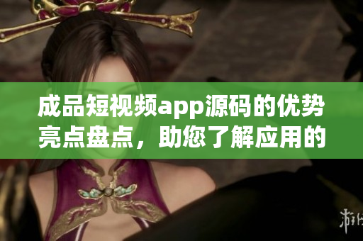成品短視頻app源碼的優(yōu)勢亮點盤點，助您了解應(yīng)用的獨特優(yōu)勢