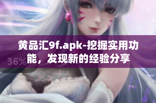 黃品匯9f.apk-挖掘?qū)嵱霉δ?，發(fā)現(xiàn)新的經(jīng)驗分享