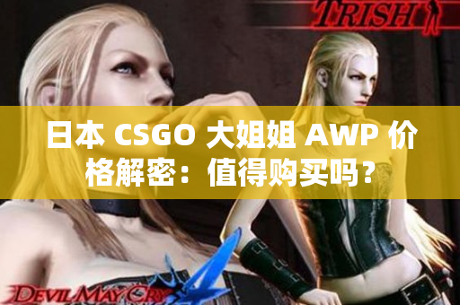 日本 CSGO 大姐姐 AWP 價(jià)格解密：值得購買嗎？