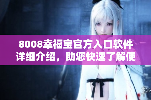 8008幸福寶官方入口軟件詳細介紹，助您快速了解使用方式