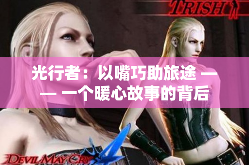 光行者：以嘴巧助旅途 —— 一個暖心故事的背后