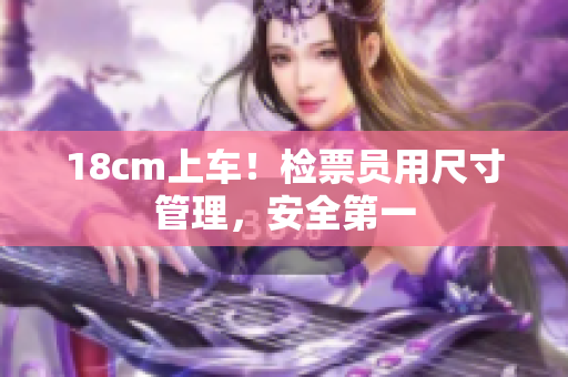 18cm上車！檢票員用尺寸管理，安全第一