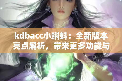 kdbacc小蝌蚪：全新版本亮點(diǎn)解析，帶來更多功能與體驗(yàn)提升