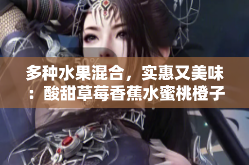 多種水果混合，實(shí)惠又美味：酸甜草莓香蕉水蜜桃橙子芒果果汁