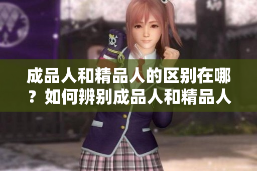 成品人和精品人的區(qū)別在哪？如何辨別成品人和精品人？