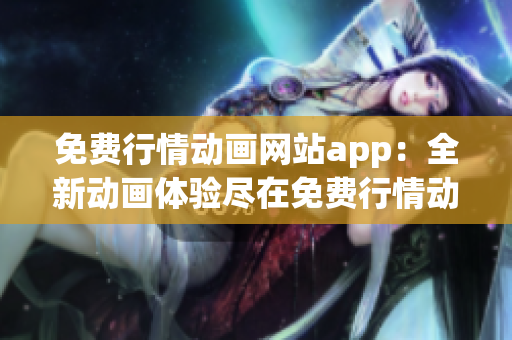 免費(fèi)行情動(dòng)畫網(wǎng)站app：全新動(dòng)畫體驗(yàn)盡在免費(fèi)行情動(dòng)畫網(wǎng)站app