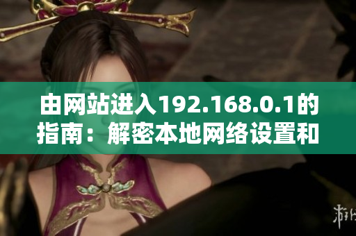 由網(wǎng)站進入192.168.0.1的指南：解密本地網(wǎng)絡(luò)設(shè)置和常見問題解決