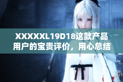 XXXXXL19D18這款產(chǎn)品用戶的寶貴評價(jià)，用心總結(jié)用戶意見經(jīng)驗(yàn)