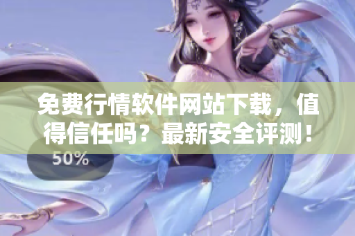 免費行情軟件網(wǎng)站下載，值得信任嗎？最新安全評測！