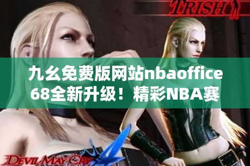 九幺免費(fèi)版網(wǎng)站nbaoffice68全新升級(jí)！精彩NBA賽事盡在掌握