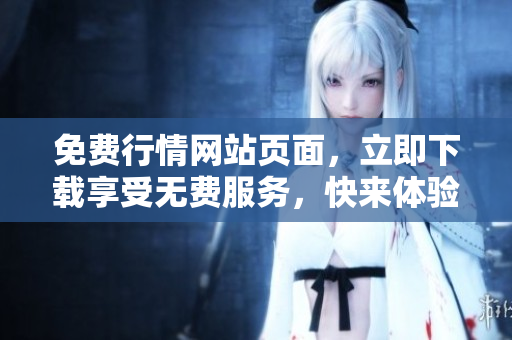 免費(fèi)行情網(wǎng)站頁面，立即下載享受無費(fèi)服務(wù)，快來體驗(yàn)最新消息！