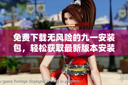免費(fèi)下載無(wú)風(fēng)險(xiǎn)的九一安裝包，輕松獲取最新版本安裝程序