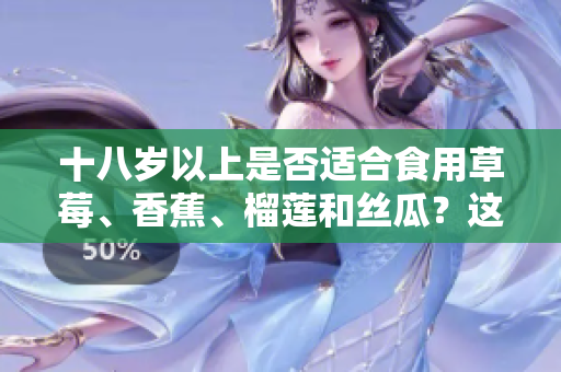 十八歲以上是否適合食用草莓、香蕉、榴蓮和絲瓜？這些水果對(duì)成年人的影響是什么？