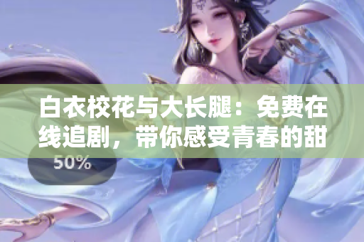 白衣校花與大長腿：免費(fèi)在線追劇，帶你感受青春的甜蜜苦澀！