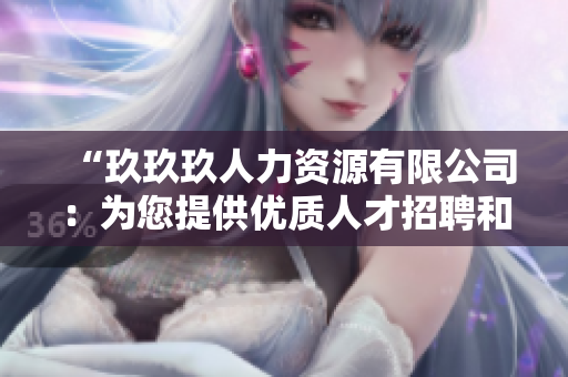 “玖玖玖人力資源有限公司：為您提供優(yōu)質人才招聘和培訓服務”