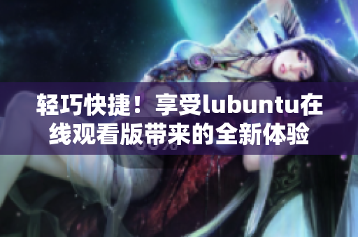 輕巧快捷！享受lubuntu在線觀看版帶來的全新體驗