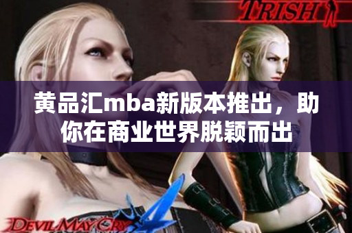 黃品匯mba新版本推出，助你在商業(yè)世界脫穎而出