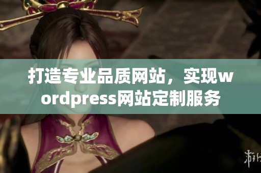 打造專業(yè)品質(zhì)網(wǎng)站，實現(xiàn)wordpress網(wǎng)站定制服務(wù)