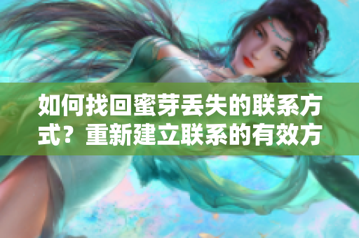 如何找回蜜芽丟失的聯(lián)系方式？重新建立聯(lián)系的有效方法分享