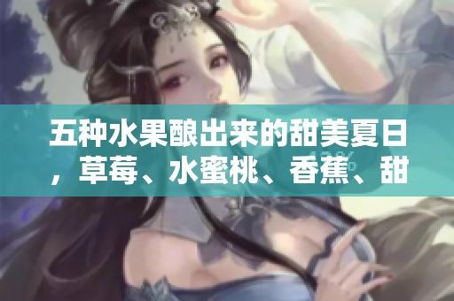 五種水果釀出來的甜美夏日，草莓、水蜜桃、香蕉、甜橙和芒果的絕妙搭配