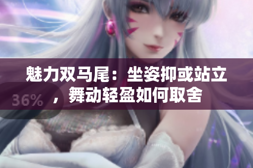 魅力雙馬尾：坐姿抑或站立，舞動輕盈如何取舍