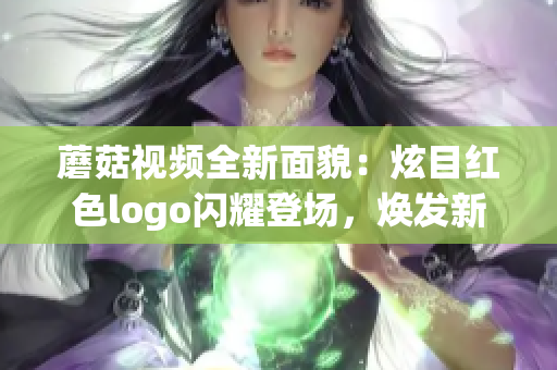 蘑菇視頻全新面貌：炫目紅色logo閃耀登場(chǎng)，煥發(fā)新活力