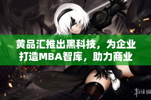 黃品匯推出黑科技，為企業(yè)打造MBA智庫，助力商業(yè)轉(zhuǎn)型