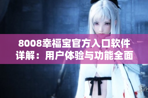 8008幸福寶官方入口軟件詳解：用戶體驗與功能全面解析