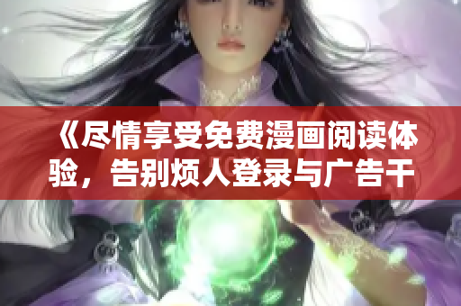 《盡情享受免費(fèi)漫畫閱讀體驗(yàn)，告別煩人登錄與廣告干擾》