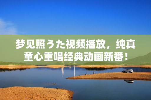 夢(mèng)見照うた視頻播放，純真童心重唱經(jīng)典動(dòng)畫新番！