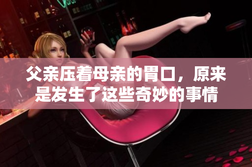 父親壓著母親的胃口，原來(lái)是發(fā)生了這些奇妙的事情