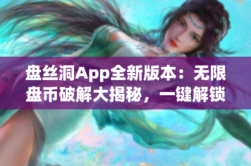 盤絲洞App全新版本：無限盤幣破解大揭秘，一鍵解鎖無限資源