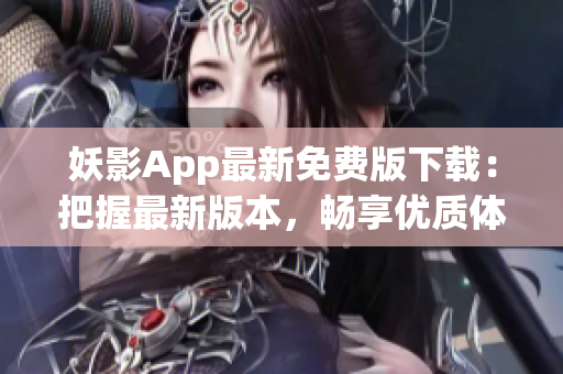 妖影App最新免費(fèi)版下載：把握最新版本，暢享優(yōu)質(zhì)體驗(yàn)