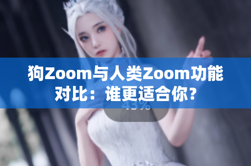 狗Zoom與人類Zoom功能對(duì)比：誰更適合你？
