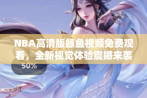 NBA高清版鯨魚視頻免費(fèi)觀看，全新視覺體驗(yàn)震撼來襲