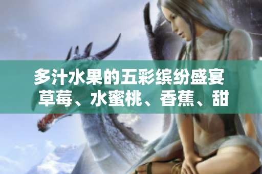 多汁水果的五彩繽紛盛宴  草莓、水蜜桃、香蕉、甜橙、芒果共聚鮮美果香