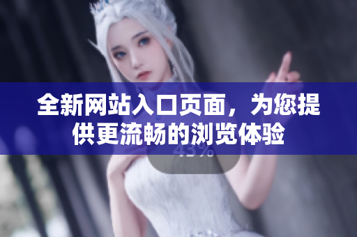 全新網(wǎng)站入口頁(yè)面，為您提供更流暢的瀏覽體驗(yàn)