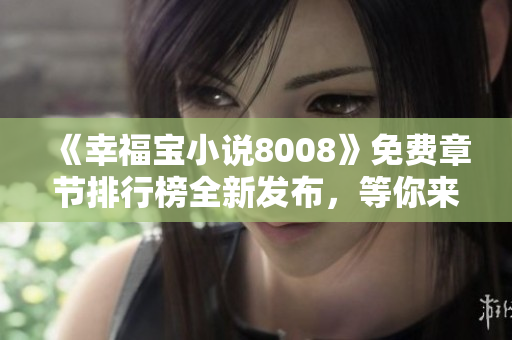 《幸福寶小說8008》免費(fèi)章節(jié)排行榜全新發(fā)布，等你來免費(fèi)閱讀！