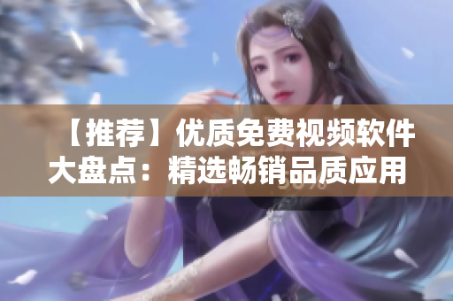【推薦】優(yōu)質(zhì)免費(fèi)視頻軟件大盤點(diǎn)：精選暢銷品質(zhì)應(yīng)用，幫你找到最適合的視頻制作利器